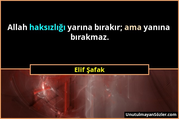 Elif Şafak - Allah haksızlığı yarına bırakır; ama yanına bırakmaz....