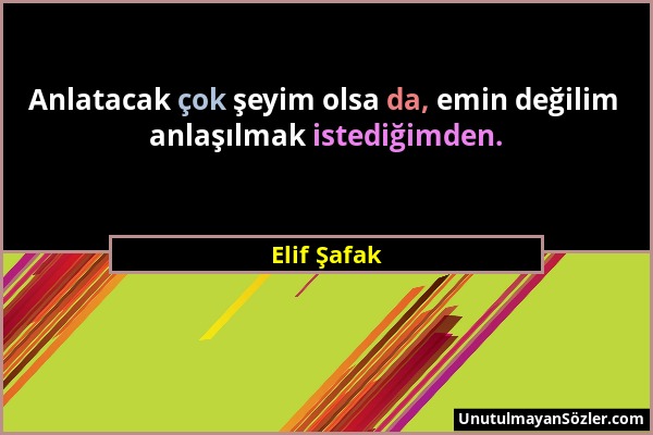 Elif Şafak - Anlatacak çok şeyim olsa da, emin değilim anlaşılmak istediğimden....