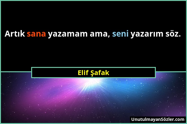 Elif Şafak - Artık sana yazamam ama, seni yazarım söz....