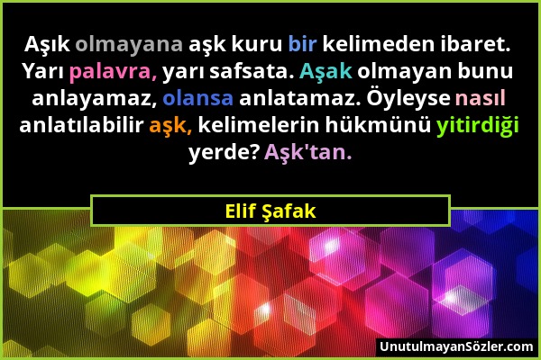 Elif Şafak - Aşık olmayana aşk kuru bir kelimeden ibaret. Yarı palavra, yarı safsata. Aşak olmayan bunu anlayamaz, olansa anlatamaz. Öyleyse nasıl anl...