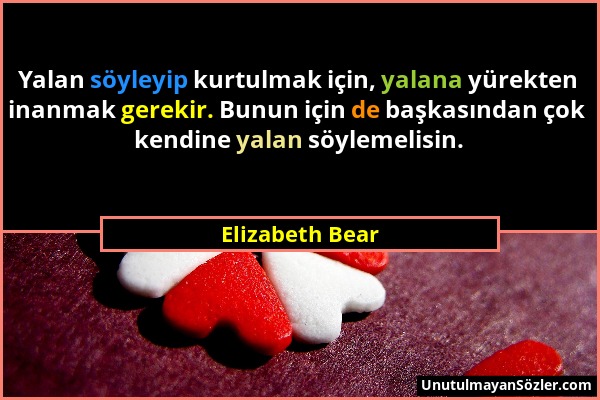 Elizabeth Bear - Yalan söyleyip kurtulmak için, yalana yürekten inanmak gerekir. Bunun için de başkasından çok kendine yalan söylemelisin....