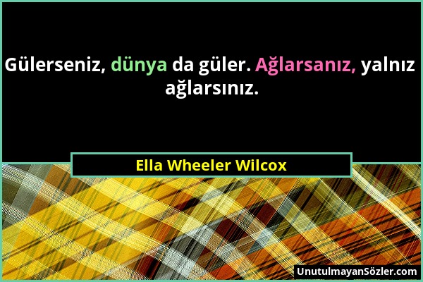 Ella Wheeler Wilcox - Gülerseniz, dünya da güler. Ağlarsanız, yalnız ağlarsınız....