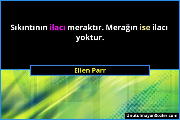 Ellen Parr - Sıkıntının ilacı meraktır. Merağın ise ilacı yoktur....