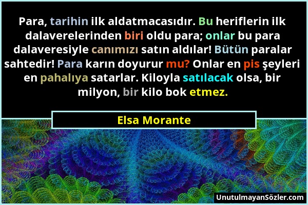 Elsa Morante - Para, tarihin ilk aldatmacasıdır. Bu heriflerin ilk dalaverelerinden biri oldu para; onlar bu para dalaveresiyle canımızı satın aldılar...