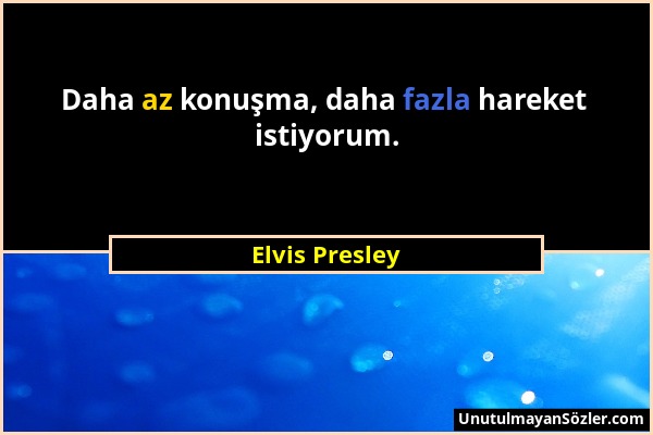 Elvis Presley - Daha az konuşma, daha fazla hareket istiyorum....