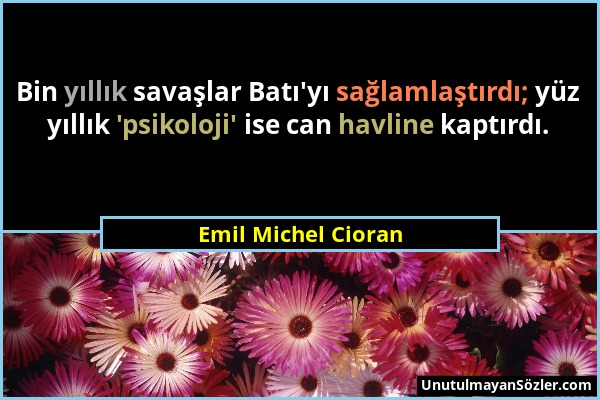 Emil Michel Cioran - Bin yıllık savaşlar Batı'yı sağlamlaştırdı; yüz yıllık 'psikoloji' ise can havline kaptırdı....