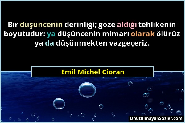 Emil Michel Cioran - Bir düşüncenin derinliği; göze aldığı tehlikenin boyutudur: ya düşüncenin mimarı olarak ölürüz ya da düşünmekten vazgeçeriz....