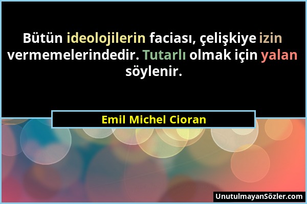 Emil Michel Cioran - Bütün ideolojilerin faciası, çelişkiye izin vermemelerindedir. Tutarlı olmak için yalan söylenir....