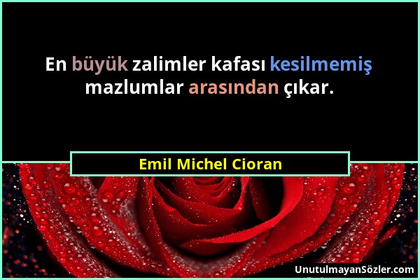 Emil Michel Cioran - En büyük zalimler kafası kesilmemiş mazlumlar arasından çıkar....