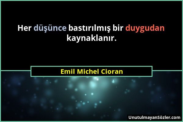 Emil Michel Cioran - Her düşünce bastırılmış bir duygudan kaynaklanır....