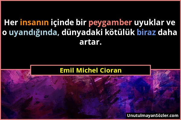 Emil Michel Cioran - Her insanın içinde bir peygamber uyuklar ve o uyandığında, dünyadaki kötülük biraz daha artar....