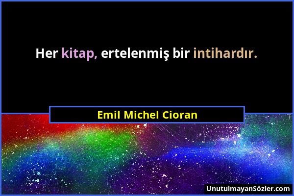Emil Michel Cioran - Her kitap, ertelenmiş bir intihardır....