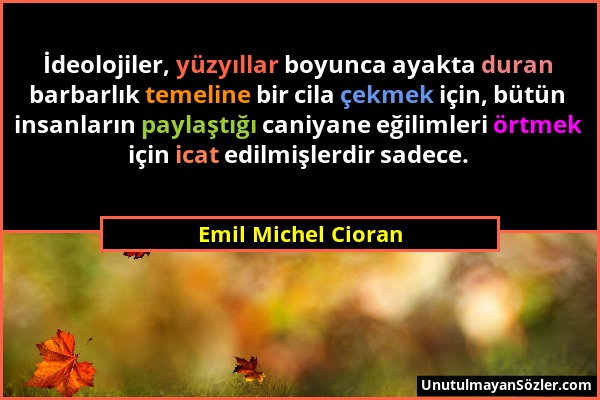 Emil Michel Cioran - İdeolojiler, yüzyıllar boyunca ayakta duran barbarlık temeline bir cila çekmek için, bütün insanların paylaştığı caniyane eğiliml...