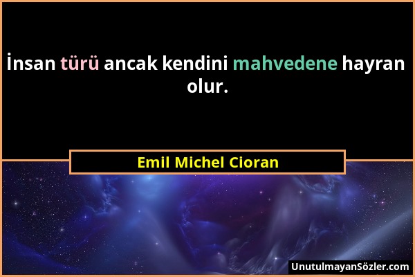 Emil Michel Cioran - İnsan türü ancak kendini mahvedene hayran olur....