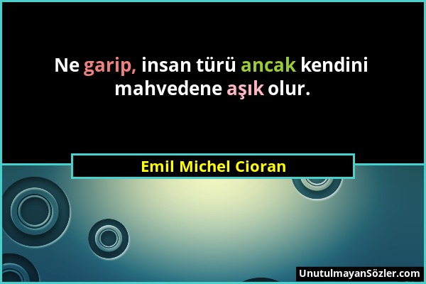 Emil Michel Cioran - Ne garip, insan türü ancak kendini mahvedene aşık olur....