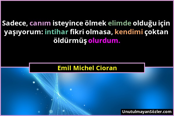 Emil Michel Cioran - Sadece, canım isteyince ölmek elimde olduğu için yaşıyorum: intihar fikri olmasa, kendimi çoktan öldürmüş olurdum....