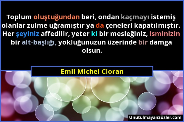 Emil Michel Cioran - Toplum oluştuğundan beri, ondan kaçmayı istemiş olanlar zulme uğramıştır ya da çeneleri kapatılmıştır. Her şeyiniz affedilir, yet...