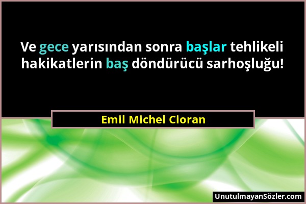 Emil Michel Cioran - Ve gece yarısından sonra başlar tehlikeli hakikatlerin baş döndürücü sarhoşluğu!...