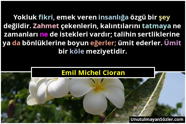 Emil Michel Cioran - Yokluk fikri, emek veren insanlığa özgü bir şey değildir. Zahmet çekenlerin, kalıntılarını tatmaya ne zamanları ne de istekleri v...