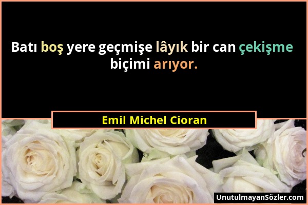 Emil Michel Cioran - Batı boş yere geçmişe lâyık bir can çekişme biçimi arıyor....