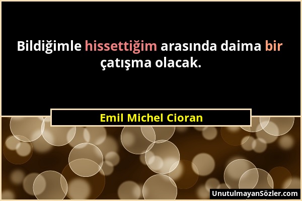 Emil Michel Cioran - Bildiğimle hissettiğim arasında daima bir çatışma olacak....