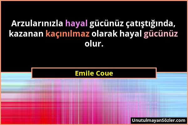 Emile Coue - Arzularınızla hayal gücünüz çatıştığında, kazanan kaçınılmaz olarak hayal gücünüz olur....