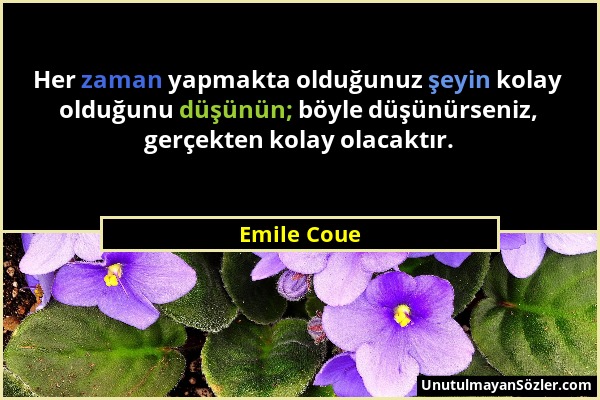 Emile Coue - Her zaman yapmakta olduğunuz şeyin kolay olduğunu düşünün; böyle düşünürseniz, gerçekten kolay olacaktır....