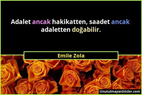 Emile Zola - Adalet ancak hakikatten, saadet ancak adaletten doğabilir....