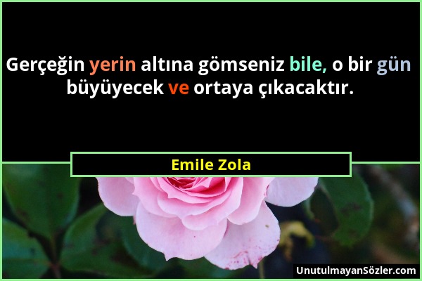 Emile Zola - Gerçeğin yerin altına gömseniz bile, o bir gün büyüyecek ve ortaya çıkacaktır....