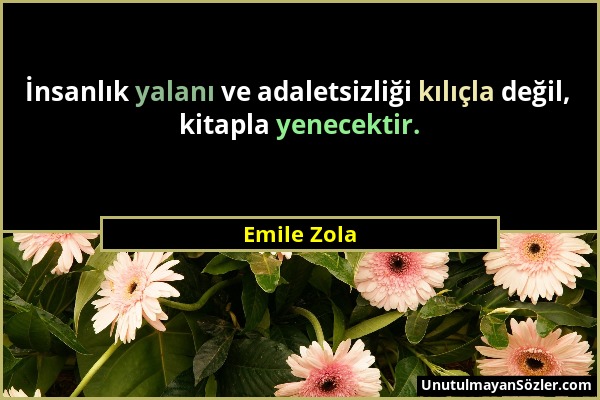 Emile Zola - İnsanlık yalanı ve adaletsizliği kılıçla değil, kitapla yenecektir....