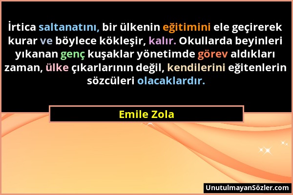 Emile Zola - İrtica saltanatını, bir ülkenin eğitimini ele geçirerek kurar ve böylece kökleşir, kalır. Okullarda beyinleri yıkanan genç kuşaklar yönet...