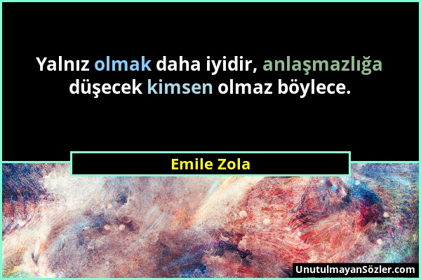 Emile Zola - Yalnız olmak daha iyidir, anlaşmazlığa düşecek kimsen olmaz böylece....
