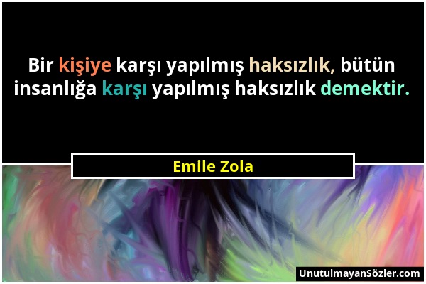 Emile Zola - Bir kişiye karşı yapılmış haksızlık, bütün insanlığa karşı yapılmış haksızlık demektir....