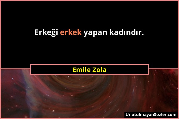 Emile Zola - Erkeği erkek yapan kadındır....