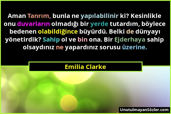 Emilia Clarke - Aman Tanrım, bunla ne yapılabilinir ki? Kesinlikle onu duvarların olmadığı bir yerde tutardım, böylece bedenen olabildiğince büyürdü....