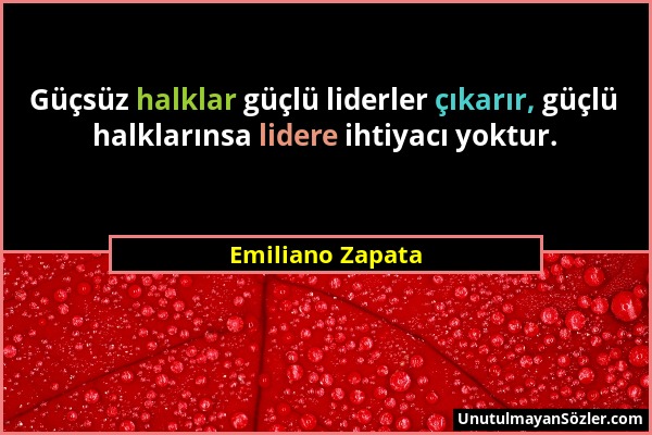 Emiliano Zapata - Güçsüz halklar güçlü liderler çıkarır, güçlü halklarınsa lidere ihtiyacı yoktur....