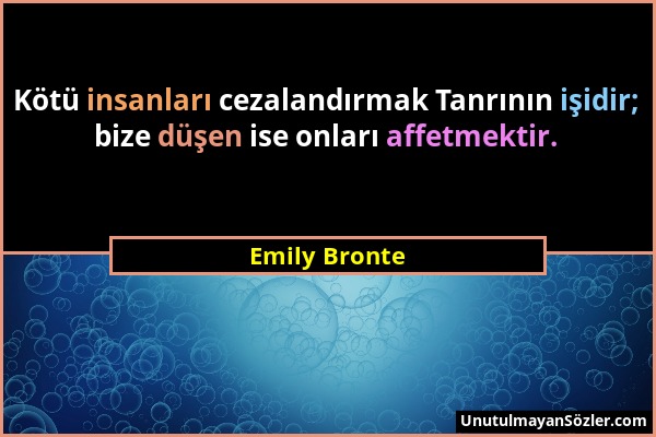 Emily Bronte - Kötü insanları cezalandırmak Tanrının işidir; bize düşen ise onları affetmektir....