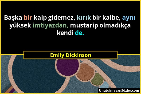 Emily Dickinson - Başka bir kalp gidemez, kırık bir kalbe, aynı yüksek imtiyazdan, mustarip olmadıkça kendi de....