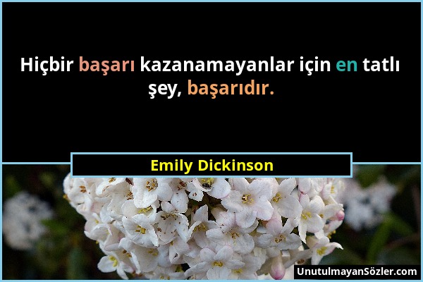 Emily Dickinson - Hiçbir başarı kazanamayanlar için en tatlı şey, başarıdır....