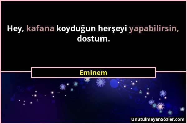 Eminem - Hey, kafana koyduğun herşeyi yapabilirsin, dostum....