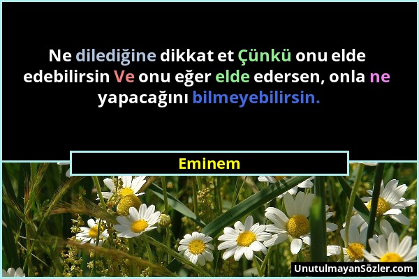 Eminem - Ne dilediğine dikkat et Çünkü onu elde edebilirsin Ve onu eğer elde edersen, onla ne yapacağını bilmeyebilirsin....