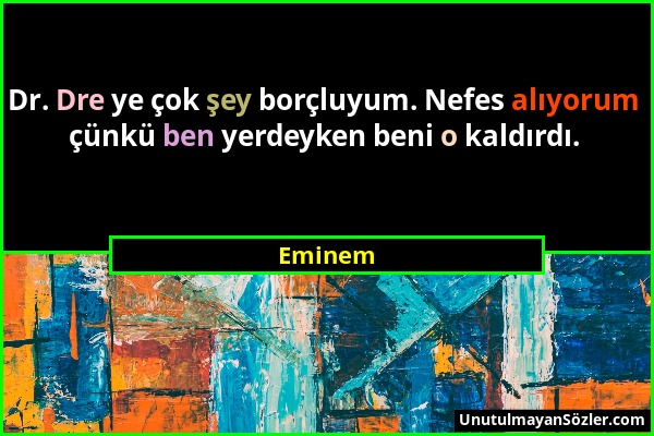 Eminem - Dr. Dre ye çok şey borçluyum. Nefes alıyorum çünkü ben yerdeyken beni o kaldırdı....