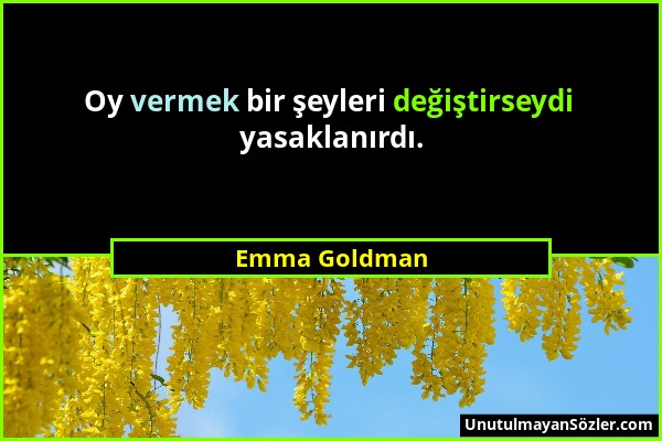 Emma Goldman - Oy vermek bir şeyleri değiştirseydi yasaklanırdı....