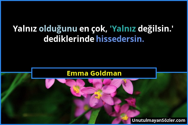 Emma Goldman - Yalnız olduğunu en çok, 'Yalnız değilsin.' dediklerinde hissedersin....
