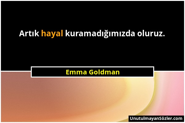 Emma Goldman - Artık hayal kuramadığımızda oluruz....