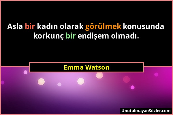 Emma Watson - Asla bir kadın olarak görülmek konusunda korkunç bir endişem olmadı....