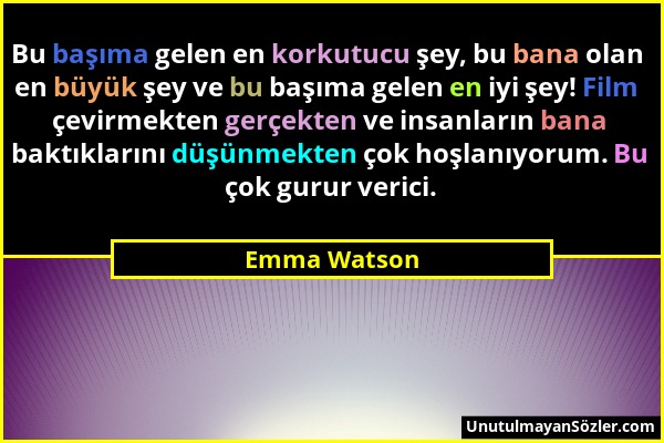 Emma Watson - Bu başıma gelen en korkutucu şey, bu bana olan en büyük şey ve bu başıma gelen en iyi şey! Film çevirmekten gerçekten ve insanların bana...