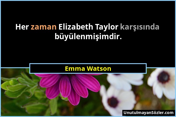 Emma Watson - Her zaman Elizabeth Taylor karşısında büyülenmişimdir....