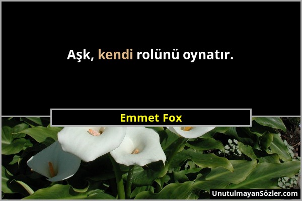 Emmet Fox - Aşk, kendi rolünü oynatır....