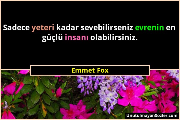 Emmet Fox - Sadece yeteri kadar sevebilirseniz evrenin en güçlü insanı olabilirsiniz....